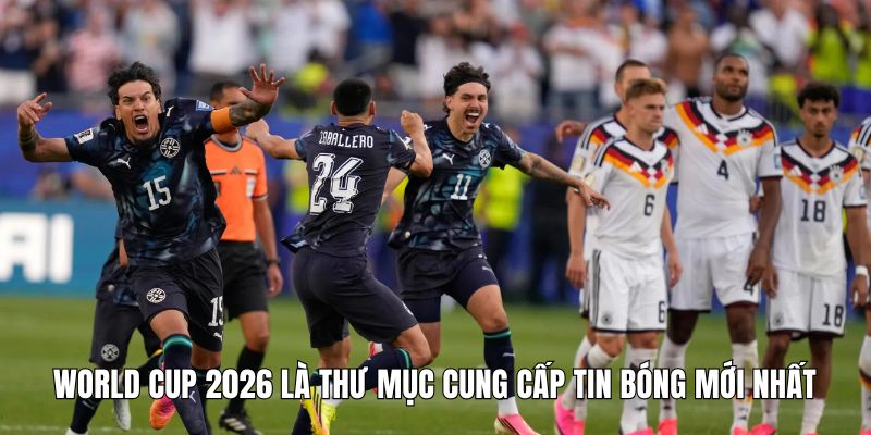 World Cup 2026 là thư mục cung cấp tin bóng mới nhất